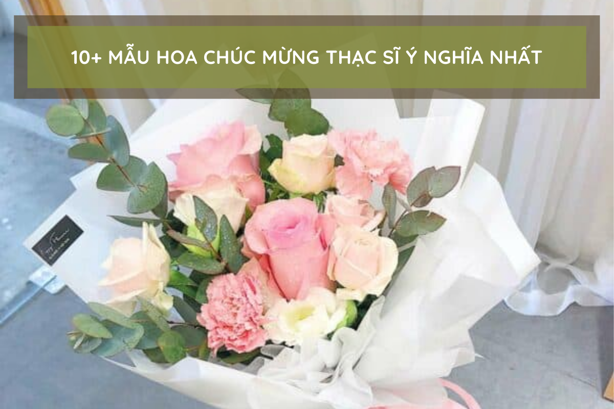 10+ Mẫu Hoa Chúc Mừng Thạc Sĩ, Tiến Sĩ ý Nghĩa Nhất